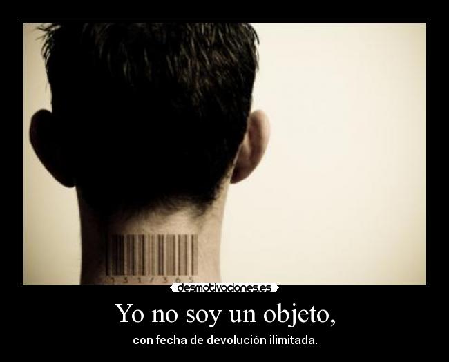 Yo no soy un objeto, - con fecha de devolución ilimitada.