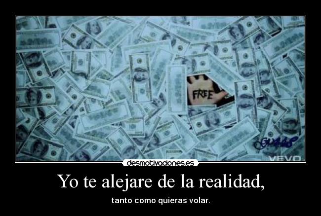 Yo te alejare de la realidad, - tanto como quieras volar.