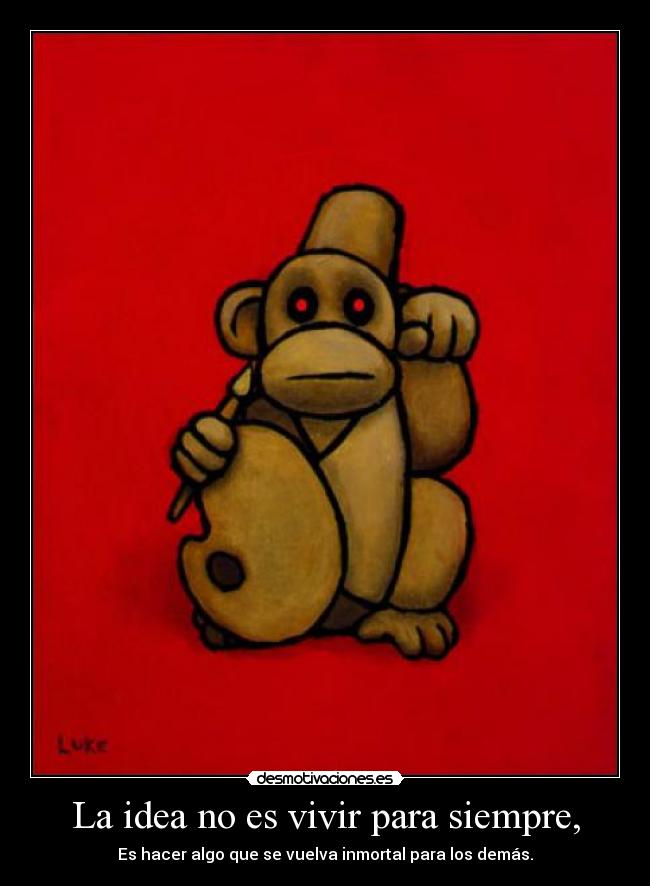La idea no es vivir para siempre, - 