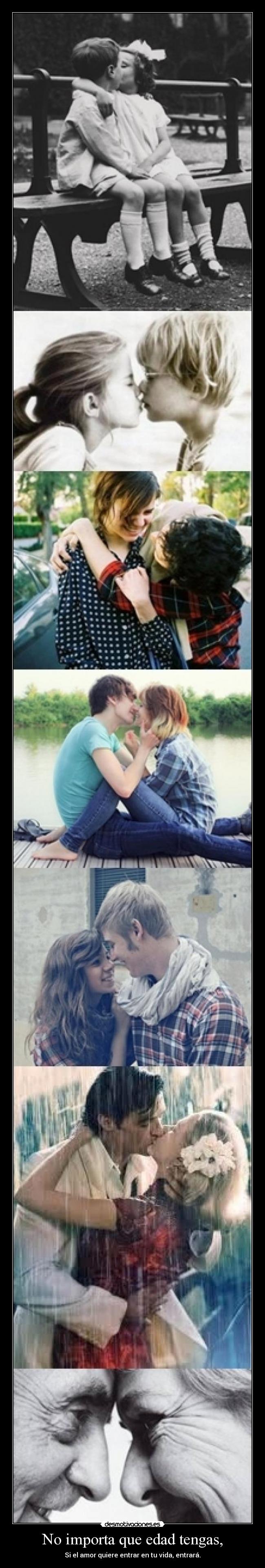 No importa que edad tengas, - Si el amor quiere entrar en tu vida, entrará.
