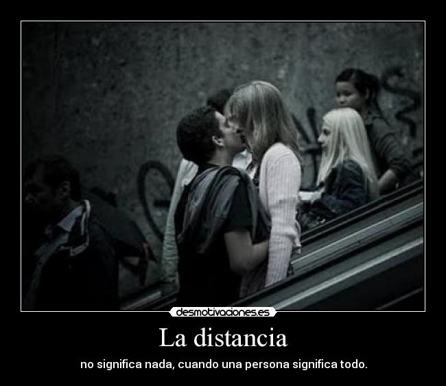 La distancia - no significa nada, cuando una persona significa todo.