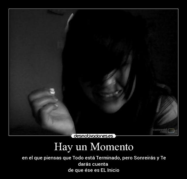 Hay un Momento - en el que piensas que Todo está Terminado, pero Sonreirás y Te darás cuenta 
de que ése es EL Inicio♥