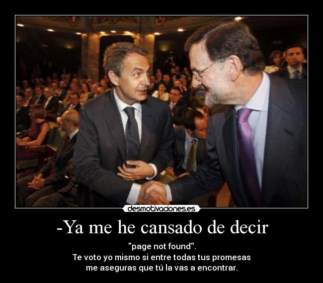 -Ya me he cansado de decir - page not found.
Te voto yo mismo si entre todas tus promesas
me aseguras que tú la vas a encontrar.