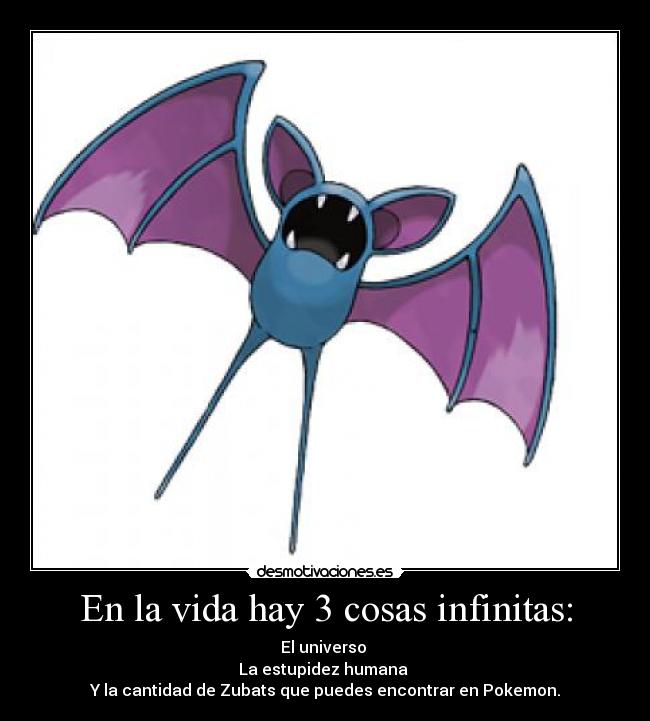 En la vida hay 3 cosas infinitas: - El universo 
La estupidez humana 
Y la cantidad de Zubats que puedes encontrar en Pokemon.