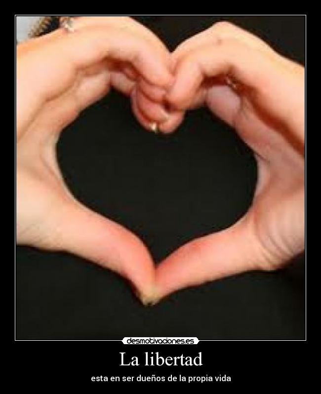 La libertad - esta en ser dueños de la propia vida