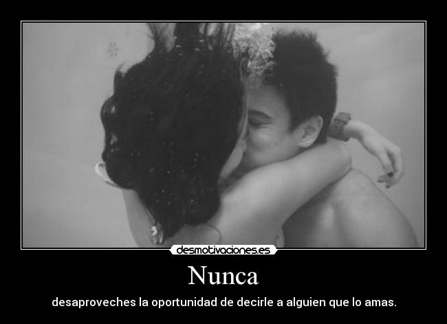 Nunca - desaproveches la oportunidad de decirle a alguien que lo amas.
