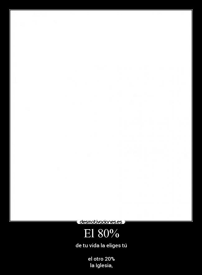 El 80% - de tu vida la eliges tú

el otro 20%
la Iglesia,