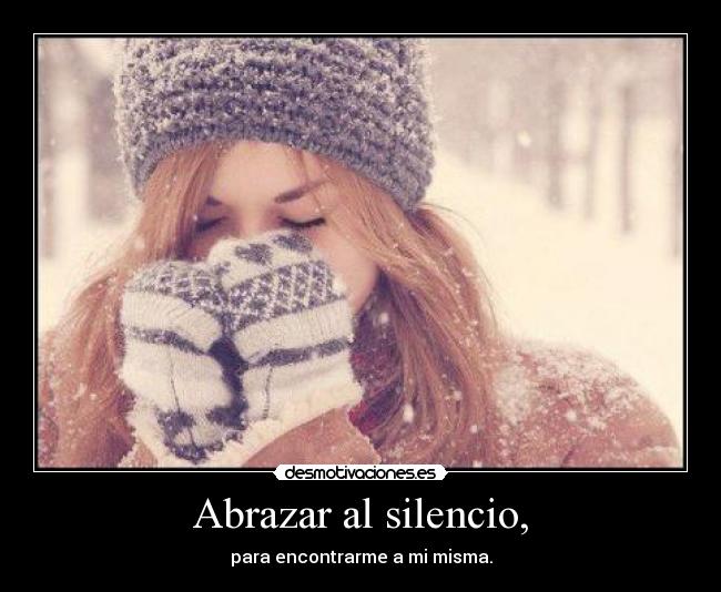 Abrazar al silencio, - para encontrarme a mi misma.