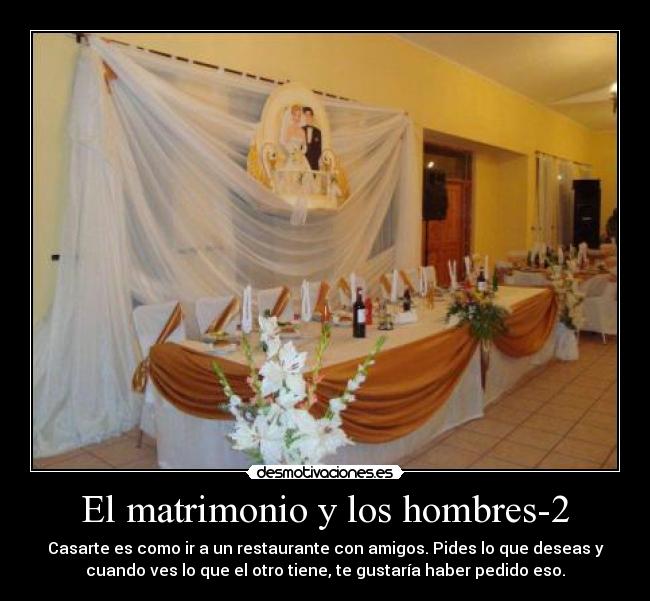 El matrimonio y los hombres-2 - Casarte es como ir a un restaurante con amigos. Pides lo que deseas y
cuando ves lo que el otro tiene, te gustaría haber pedido eso.
