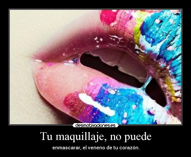 Tu maquillaje, no puede - enmascarar, el veneno de tu corazón.