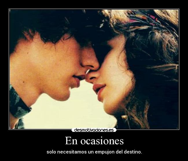 En ocasiones - solo necesitamos un empujon del destino.