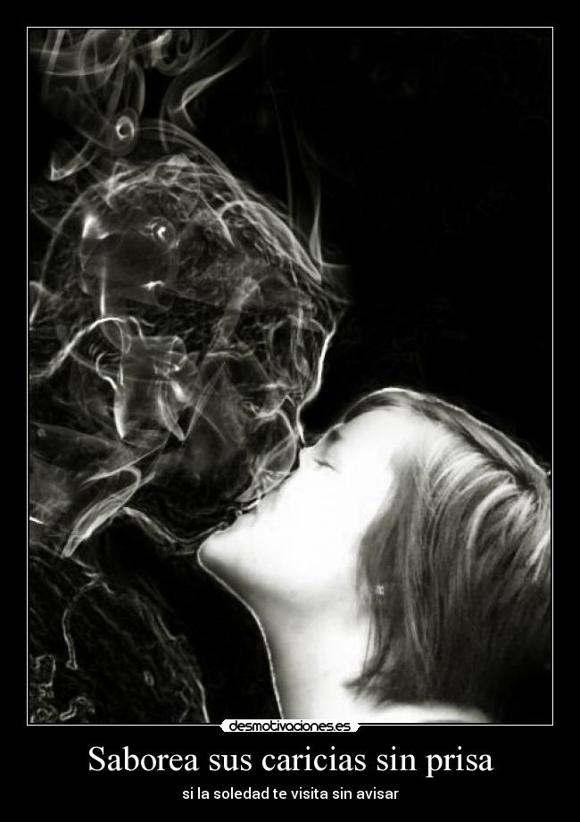 Saborea sus caricias sin prisa - si la soledad te visita sin avisar