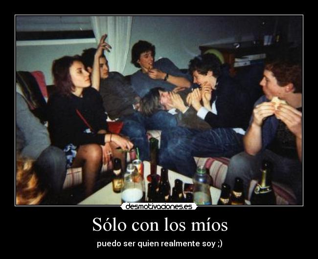 Sólo con los míos - puedo ser quien realmente soy ;)