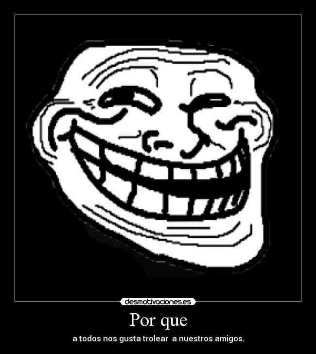 Por que - a todos nos gusta trolear a nuestros amigos.