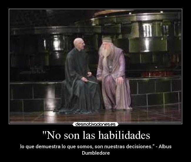 No son las habilidades - lo que demuestra lo que somos, son nuestras decisiones. - Albus Dumbledore