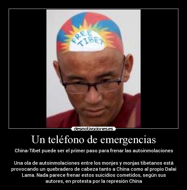 Un teléfono de emergencias - China-Tíbet puede ser el primer paso para frenar las autoinmolaciones
Una ola de autoinmolaciones entre los monjes y monjas tibetanos está
provocando un quebradero de cabeza tanto a China como al propio Dalai
Lama. Nada parece frenar estos suicidios cometidos, según sus
autores, en protesta por la represión China