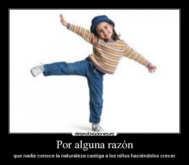 Por alguna razón - que nadie conoce la naturaleza castiga a los niños haciéndolos crecer.