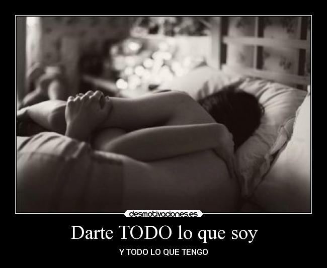 Darte TODO lo que soy - Y TODO LO QUE TENGO