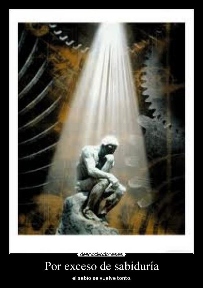 Por exceso de sabiduría - el sabio se vuelve tonto.
