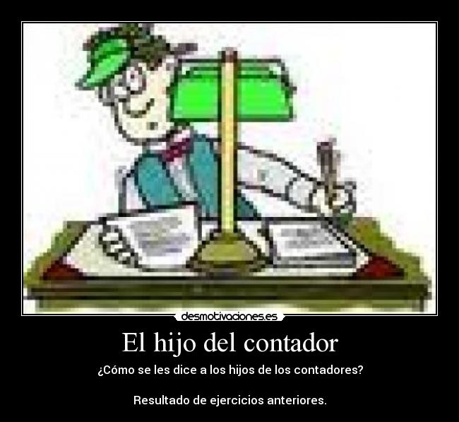 El hijo del contador - ¿Cómo se les dice a los hijos de los contadores?
Resultado de ejercicios anteriores.