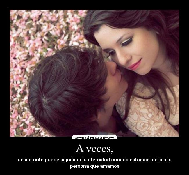 A veces, - un instante puede significar la eternidad cuando estamos junto a la
persona que amamos