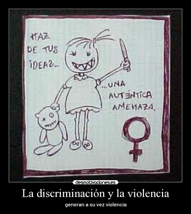 La discriminación y la violencia - generan a su vez violencia