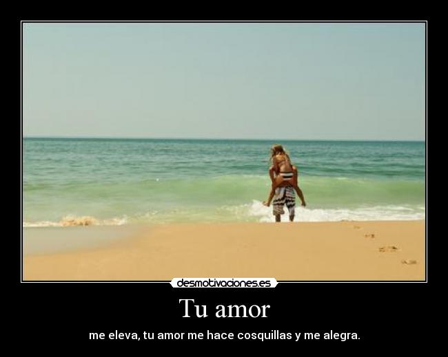 Tu amor - me eleva, tu amor me hace cosquillas y me alegra.