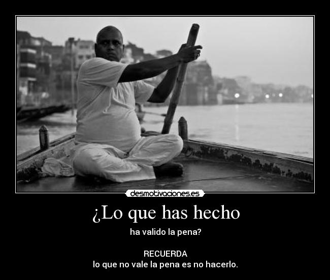 ¿Lo que has hecho - ha valido la pena?
RECUERDA
lo que no vale la pena es no hacerlo.