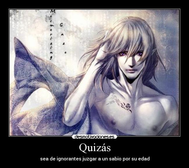 Quizás - sea de ignorantes juzgar a un sabio por su edad