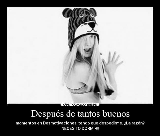 Después de tantos buenos - momentos en Desmotivaciones, tengo que despedirme. ¿La razón?
NECESITO DORMIR!!