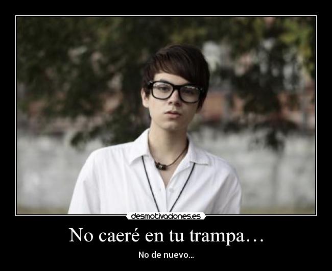 No caeré en tu trampa… - No de nuevo…