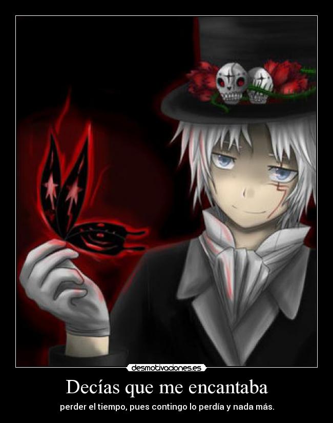 Decías que me encantaba - perder el tiempo, pues contingo lo perdía y nada más.