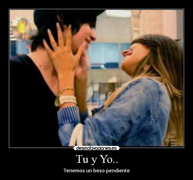 Tu y Yo.. - Tenemos un beso pendiente