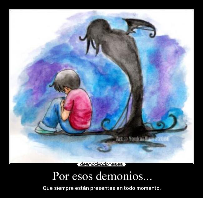 Por esos demonios... - Que siempre están presentes en todo momento.