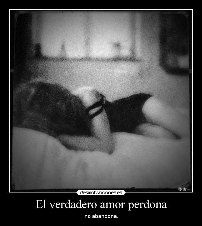 El verdadero amor perdona - no abandona.