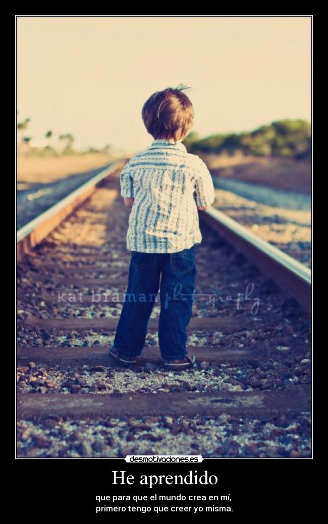 He aprendido - que para que el mundo crea en mí, 
primero tengo que creer yo misma.