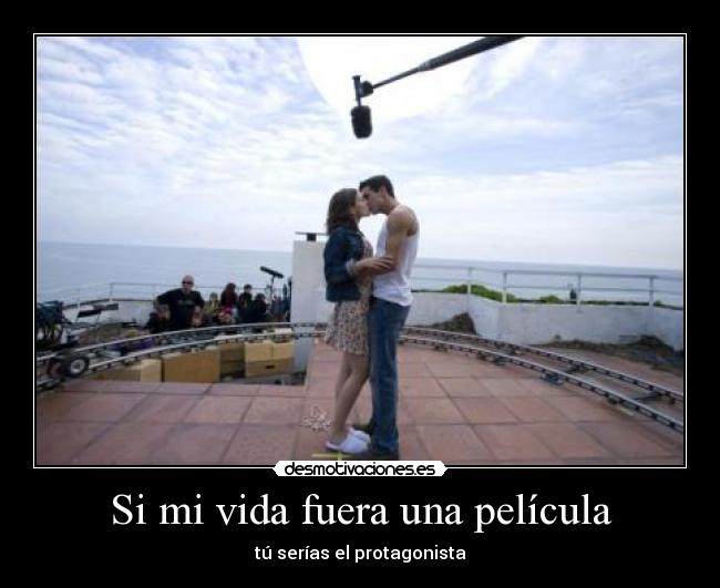 Si mi vida fuera una película - tú serías el protagonista