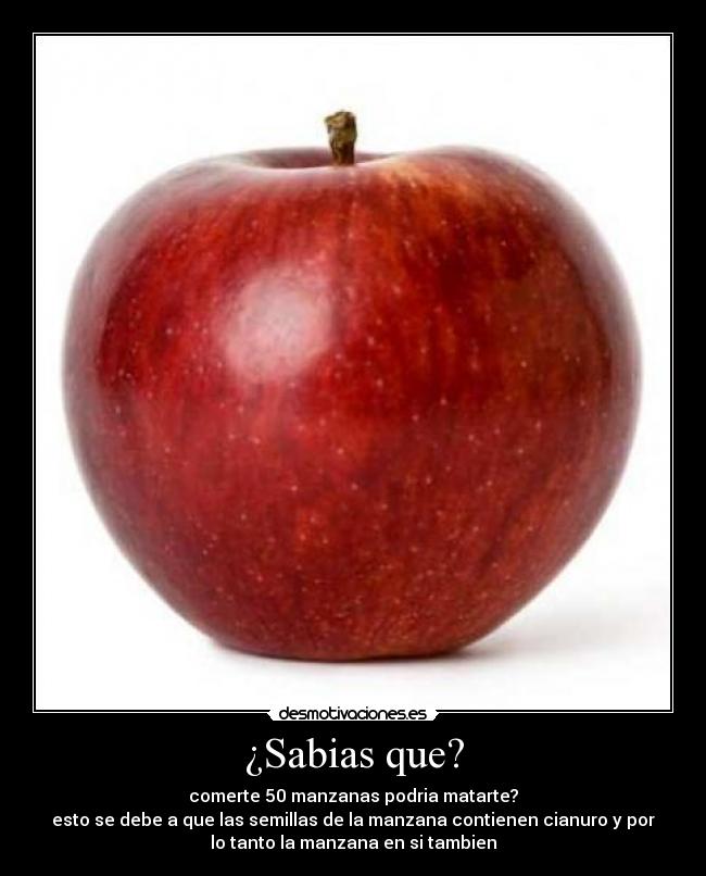 ¿Sabias que? - comerte 50 manzanas podria matarte?
esto se debe a que las semillas de la manzana contienen cianuro y por
lo tanto la manzana en si tambien