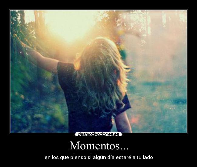 Momentos... - en los que pienso si algún día estaré a tu lado
