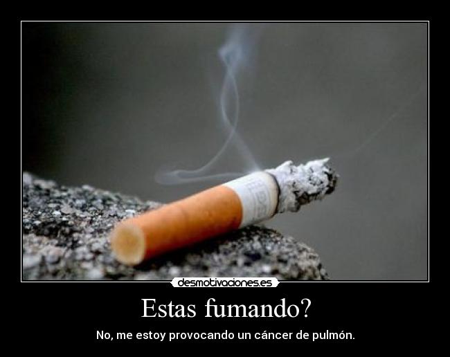 Estas fumando? -