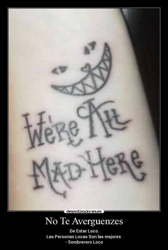 No Te Averguenzes - De Estar Loco.
Las Personas Locas Son las mejores
- Sombrerero Loco
