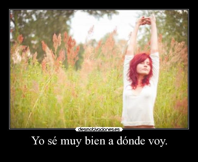 Yo sé muy bien a dónde voy. -