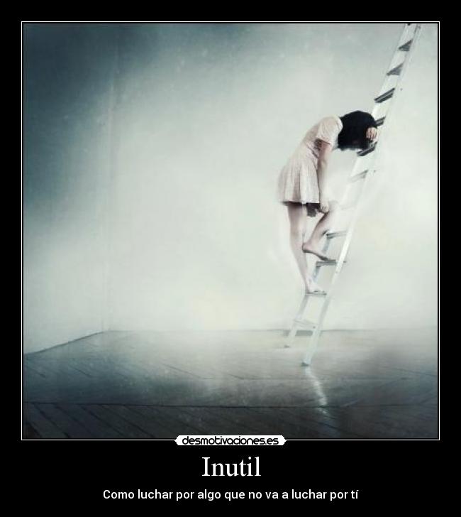 Inutil - Como luchar por algo que no va a luchar por tí