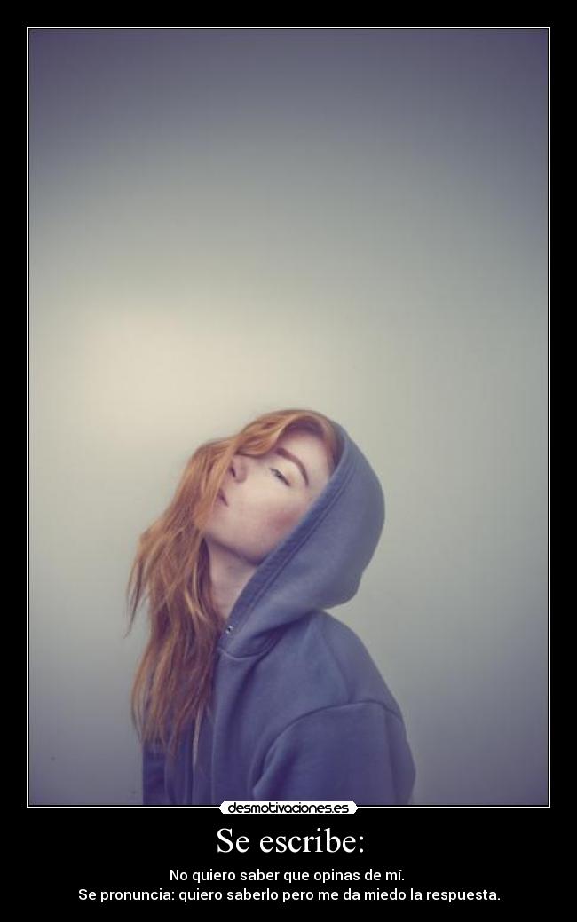 Se escribe: - No quiero saber que opinas de mí. 
Se pronuncia: quiero saberlo pero me da miedo la respuesta.