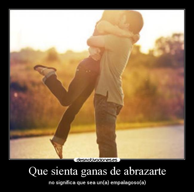 Que sienta ganas de abrazarte - 