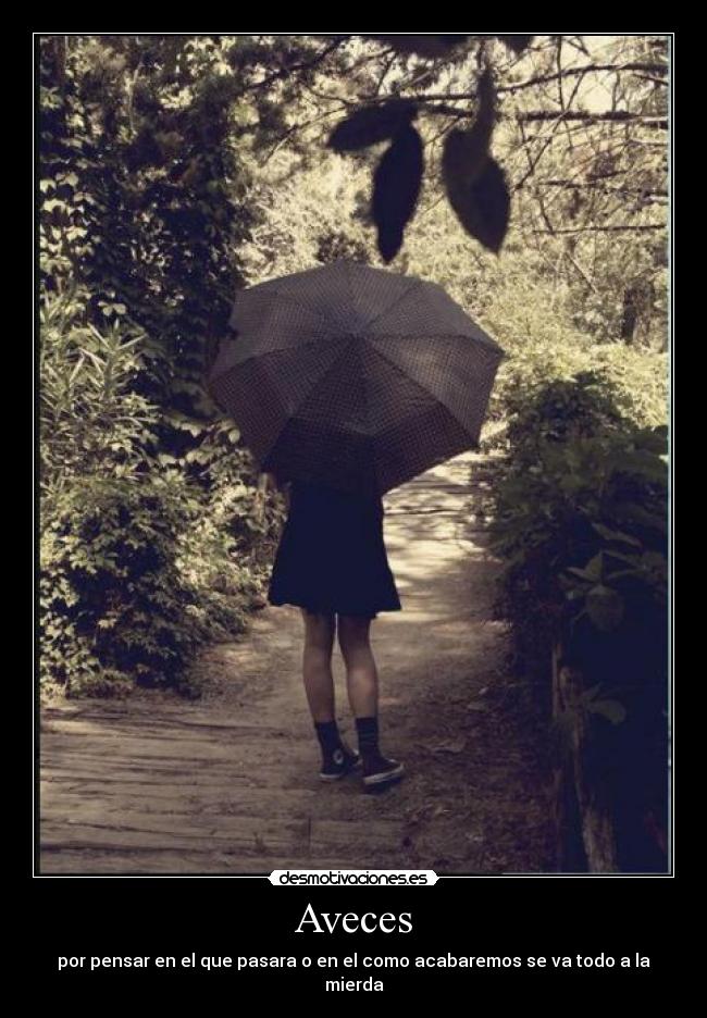 Aveces - por pensar en el que pasara o en el como acabaremos se va todo a la mierda