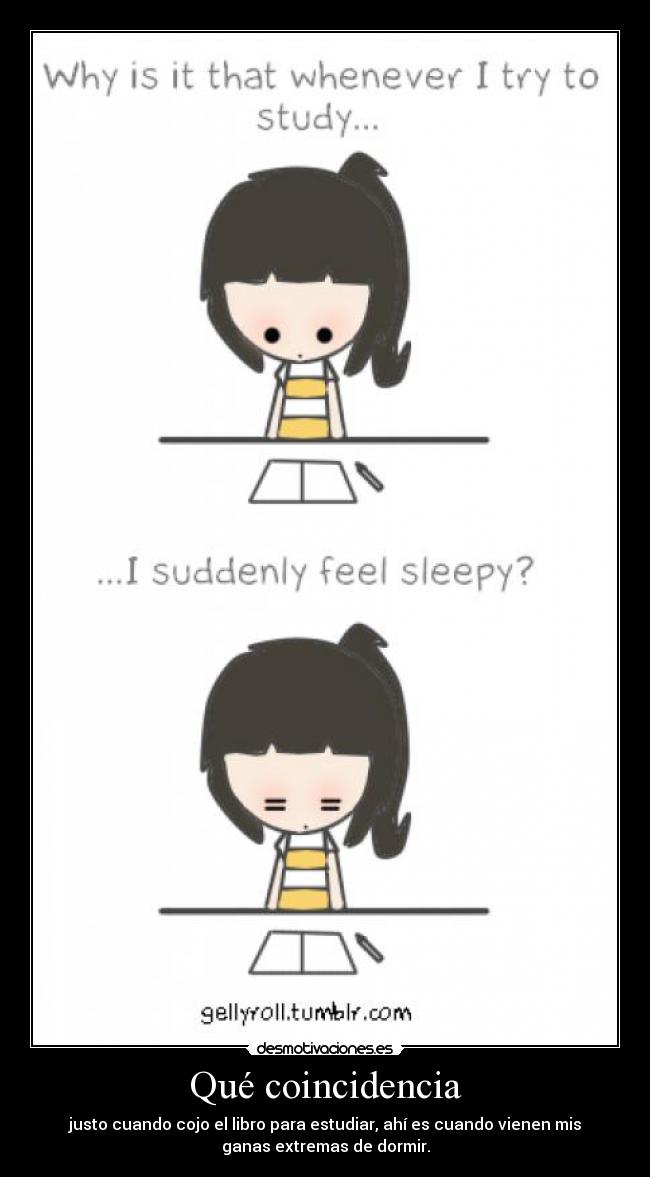 Qué coincidencia - justo cuando cojo el libro para estudiar, ahí es cuando vienen mis
ganas extremas de dormir.