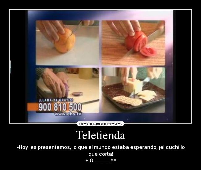 Teletienda - -Hoy les presentamos, lo que el mundo estaba esperando, ¡el cuchillo que corta!
+ Ö ............ *.*