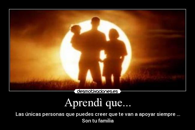 Aprendì que... - Las únicas personas que puedes creer que te van a apoyar siempre ...
Son tu familia