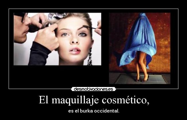 El maquillaje cosmético, - es el burka occidental.